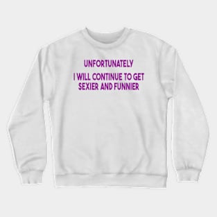 unfortunately i will continue to get sexier and funnier Crewneck Sweatshirt